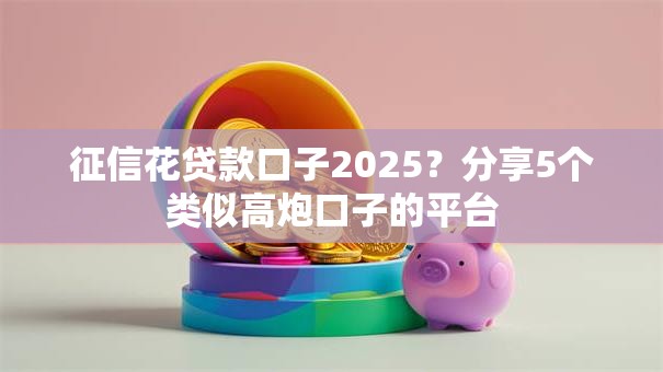 征信花贷款口子2025？分享5个类似高炮口子的平台