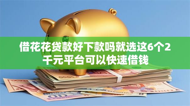 借花花贷款好下款吗就选这6个2千元平台可以快速借钱 借花花贷款好下款吗就选这6个2千元平台可以快速借钱