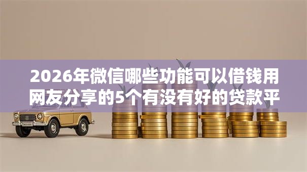 2026年微信哪些功能可以借钱用网友分享的5个有没有好的贷款平台我觉得不错！