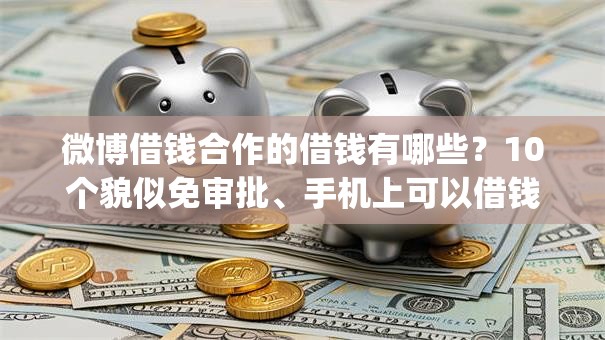 微博借钱合作的借钱有哪些？10个貌似免审批、手机上可以借钱的app合集