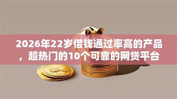 2026年22岁借钱通过率高的产品，超热门的10个可靠的网贷平台推荐