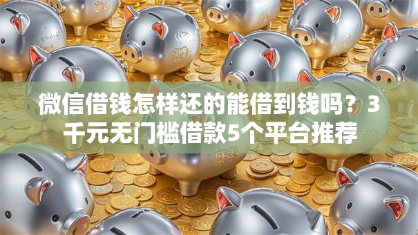 微信借钱怎样还的能借到钱吗?3千元无门槛借款5个平台推荐 微信借钱怎样还的能借到钱吗?3千元无门槛借款5个平台推荐