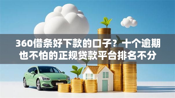 360借条好下款的口子?十个逾期也不怕的正规贷款平台排名不分先后 360借条好下款的口子?十个逾期也不怕的正规贷款平台排名不分先后