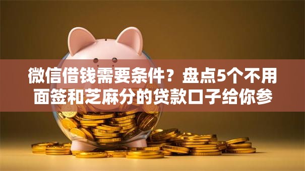 微信借钱需要条件?盘点5个不用面签和芝麻分的贷款口子给你参考 微信借钱需要条件?盘点5个不用面签和芝麻分的贷款口子给你参考