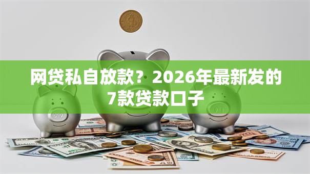 网贷私自放款？2026年最新发的7款贷款口子