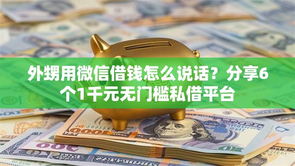 外甥用微信借钱怎么说话？分享6个1千元无门槛私借平台