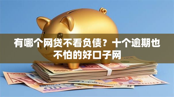 有哪个网贷不看负债？十个逾期也不怕的好口子网