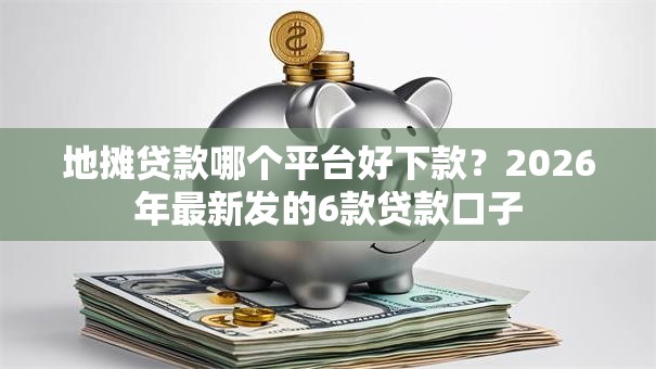 地摊贷款哪个平台好下款？2026年最新发的6款贷款口子
