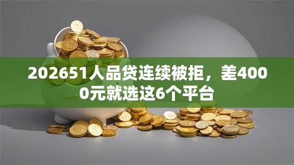 202651人品贷连续被拒,差4000元就选这6个平台 202651人品贷连续被拒,差4000元就选这6个平台