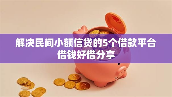 解决民间小额信贷的5个借款平台借钱好借分享