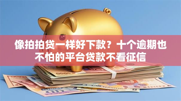 像拍拍贷一样好下款？十个逾期也不怕的平台贷款不看征信
