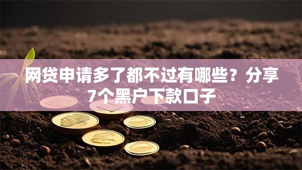 网贷申请多了都不过有哪些?分享7个黑户下款口子 网贷申请多了都不过有哪些?分享7个黑户下款口子
