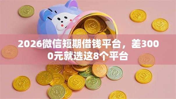 2026微信短期借钱平台，差3000元就选这8个平台