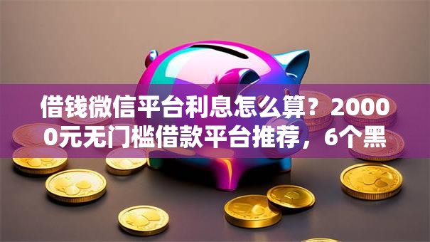 借钱微信平台利息怎么算？20000元无门槛借款平台推荐，6个黑户放贷的口子盘点