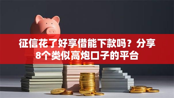 征信花了好享借能下款吗？分享8个类似高炮口子的平台