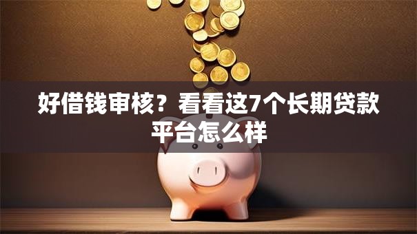 好借钱审核？看看这7个长期贷款平台怎么样