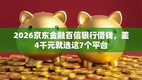 2026京东金融百信银行借钱，差4千元就选这7个平台