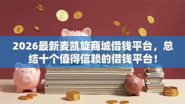 2026最新麦凯旋商城借钱平台，总结十个值得信赖的借钱平台！