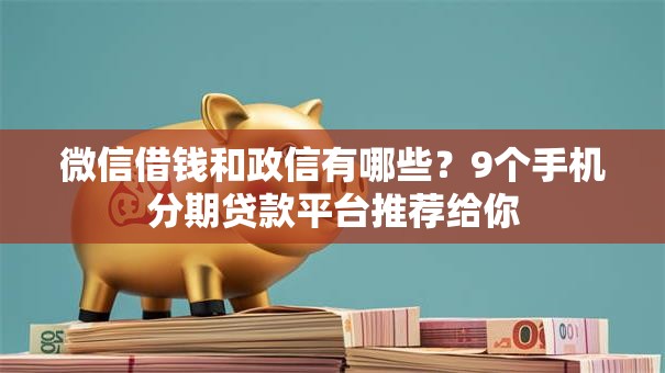 微信借钱和政信有哪些?9个手机分期贷款平台推荐给你 微信借钱和政信有哪些?9个手机分期贷款平台推荐给你