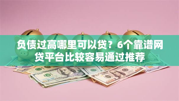 负债过高哪里可以贷?6个靠谱网贷平台比较容易通过推荐 负债过高哪里可以贷?6个靠谱网贷平台比较容易通过推荐