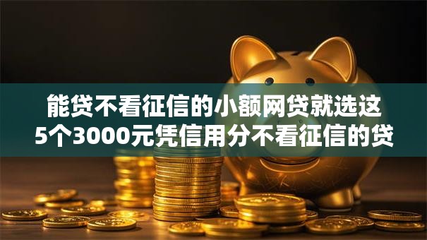 能贷不看征信的小额网贷就选这5个3000元凭信用分不看征信的贷款平台