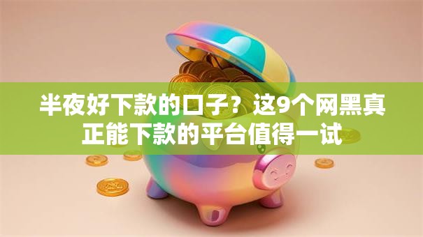 半夜好下款的口子？这9个网黑真正能下款的平台值得一试