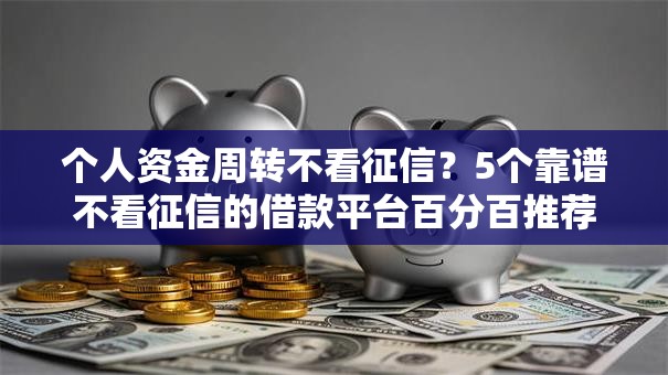 个人资金周转不看征信？5个靠谱不看征信的借款平台百分百推荐