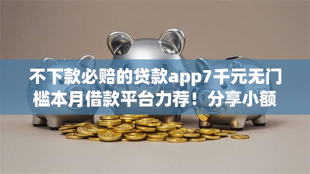 不下款必赔的贷款app7千元无门槛本月借款平台力荐！分享小额网贷口子7千元无门槛借款