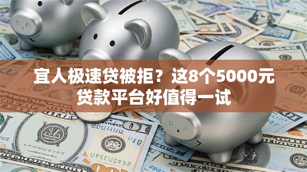 宜人极速贷被拒？这8个5000元贷款平台好值得一试