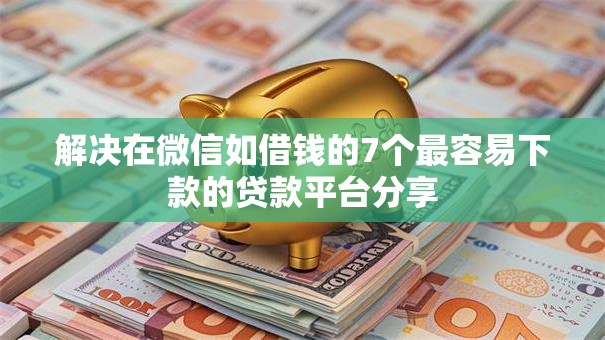 解决在微信如借钱的7个最容易下款的贷款平台分享