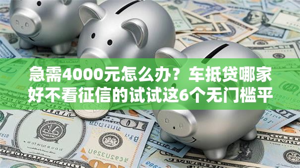 急需4000元怎么办？车抵贷哪家好不看征信的试试这6个无门槛平台