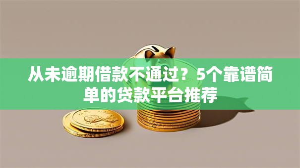 从未逾期借款不通过?5个靠谱简单的贷款平台推荐 从未逾期借款不通过?5个靠谱简单的贷款平台推荐