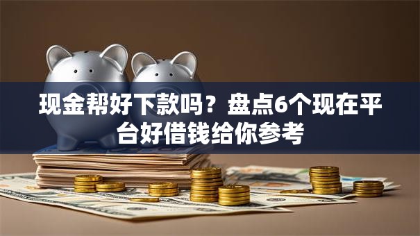 现金帮好下款吗?盘点6个现在平台好借钱给你参考 现金帮好下款吗?盘点6个现在平台好借钱给你参考