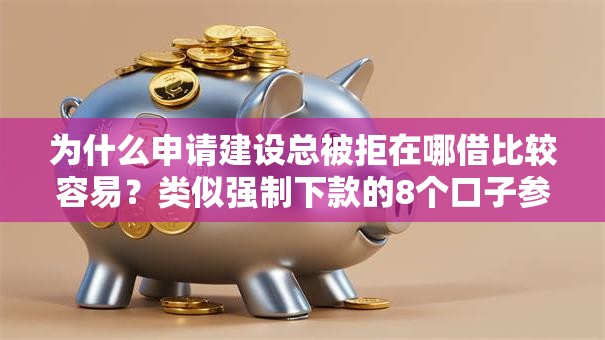 为什么申请建设总被拒在哪借比较容易?类似强制下款的8个口子参考 为什么申请建设总被拒在哪借比较容易?类似强制下款的8个口子参考