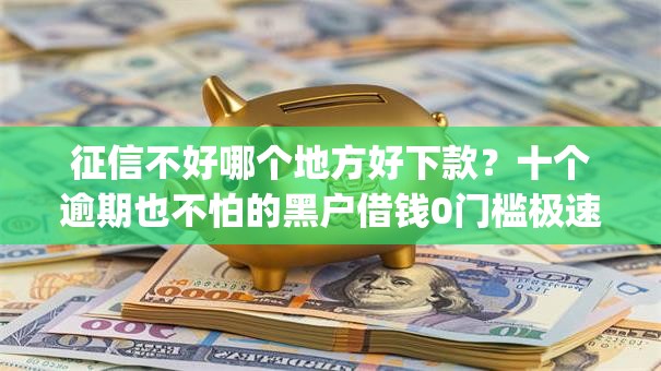 征信不好哪个地方好下款？十个逾期也不怕的黑户借钱0门槛极速下款app