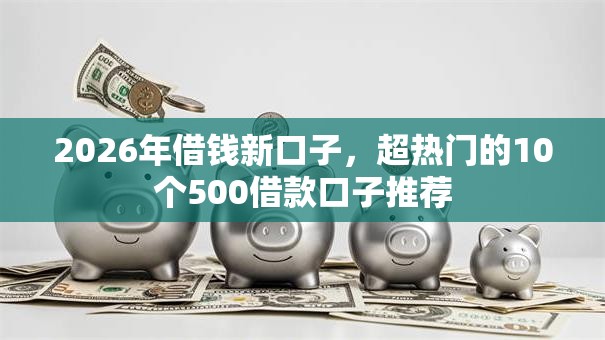 2026年借钱新口子，超热门的10个500借款口子推荐