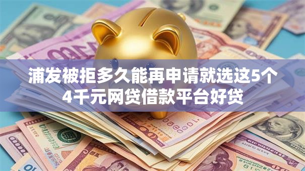 浦发被拒多久能再申请就选这5个4千元网贷借款平台好贷