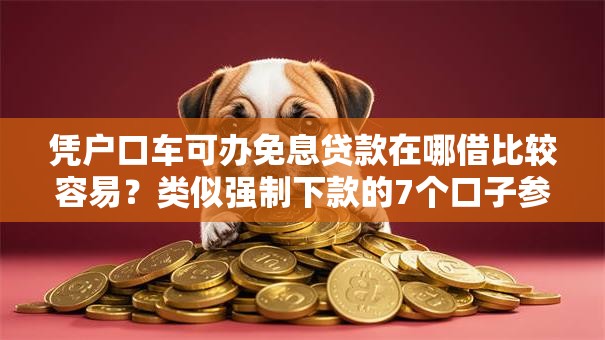 凭户口车可办免息贷款在哪借比较容易?类似强制下款的7个口子参考 凭户口车可办免息贷款在哪借比较容易?类似强制下款的7个口子参考