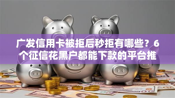 广发信用卡被拒后秒拒有哪些?6个征信花黑户都能下款的平台推荐给你 广发信用卡被拒后秒拒有哪些?6个征信花黑户都能下款的平台推荐给你