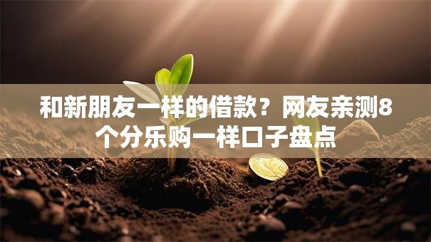 和新朋友一样的借款?网友亲测8个分乐购一样口子盘点 和新朋友一样的借款?网友亲测8个分乐购一样口子盘点