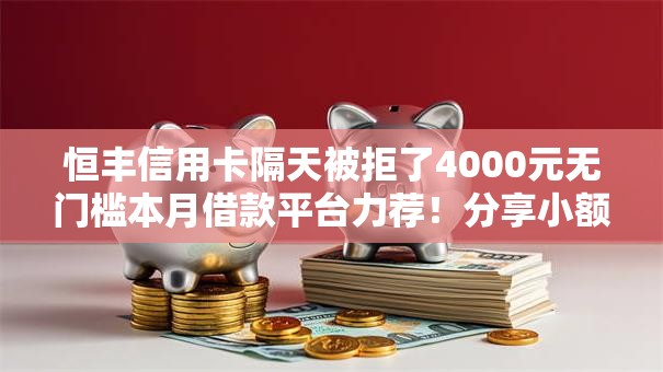 恒丰信用卡隔天被拒了4000元无门槛本月借款平台力荐！分享小额网贷口子4000元无门槛借款