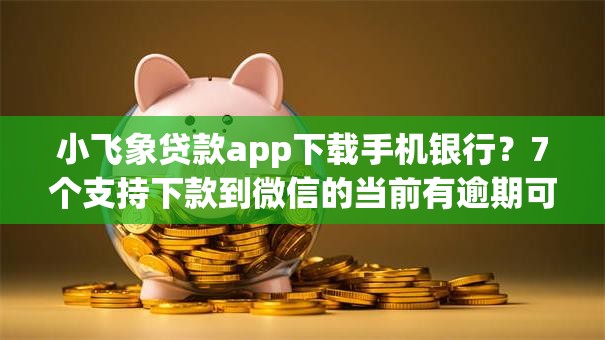 小飞象贷款app下载手机银行?7个支持下款到微信的当前有逾期可以在借款平台借钱 小飞象贷款app下载手机银行?7个支持下款到微信的当前有逾期可以在借款平台借钱