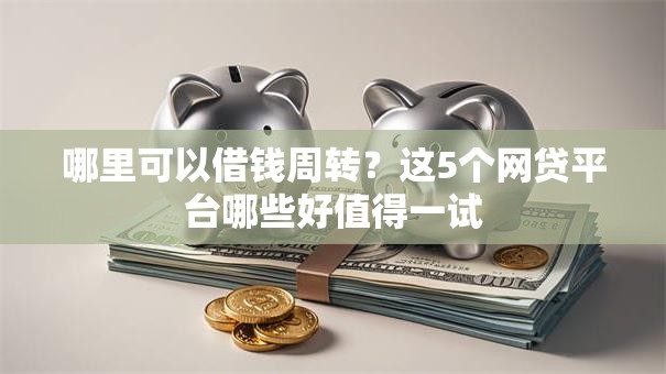 哪里可以借钱周转?这5个网贷平台哪些好值得一试 哪里可以借钱周转?这5个网贷平台哪些好值得一试