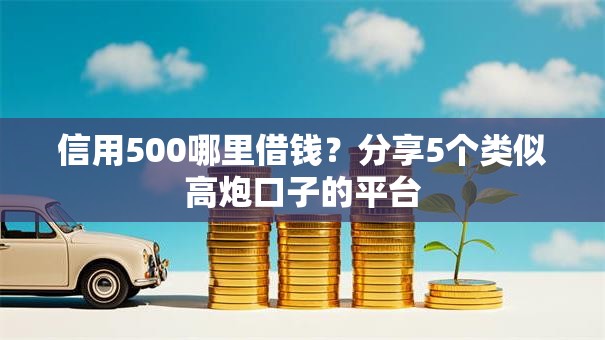 信用500哪里借钱?分享5个类似高炮口子的平台 信用500哪里借钱?分享5个类似高炮口子的平台
