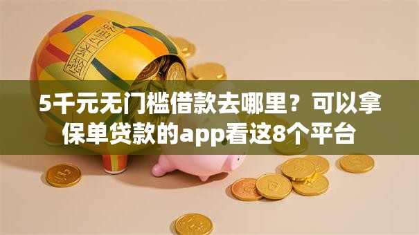 5千元无门槛借款去哪里？可以拿保单贷款的app看这8个平台