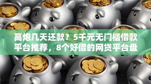 高炮几天还款?5千元无门槛借款平台推荐,8个好借的网贷平台盘点 高炮几天还款?5千元无门槛借款平台推荐,8个好借的网贷平台盘点