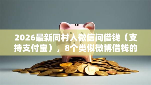 2026最新同村人微信问借钱（支持支付宝），8个类似微博借钱的平台无私分享