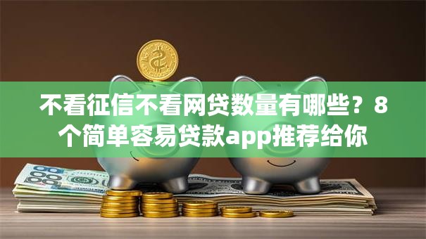 不看征信不看网贷数量有哪些?8个简单容易贷款app推荐给你 不看征信不看网贷数量有哪些?8个简单容易贷款app推荐给你