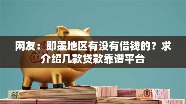 网友:即墨地区有没有借钱的?求介绍几款贷款靠谱平台 网友:即墨地区有没有借钱的?求介绍几款贷款靠谱平台