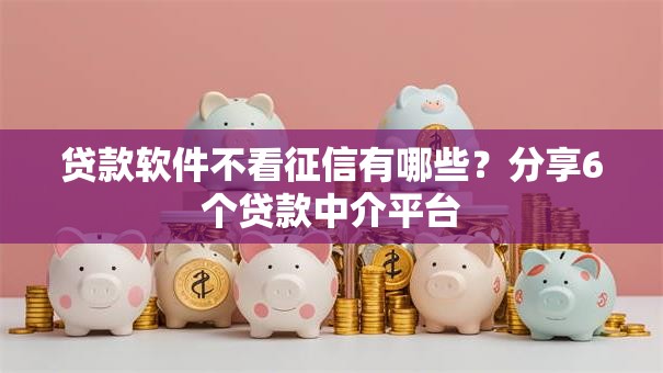 贷款软件不看征信有哪些？分享6个贷款中介平台